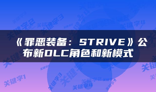 《罪恶装备：STRIVE》公布新DLC角色和新模式