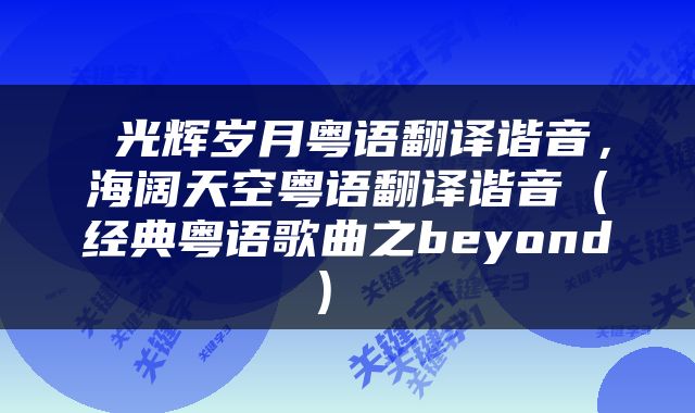  光辉岁月粤语翻译谐音，海阔天空粤语翻译谐音（经典粤语歌曲之beyond） 