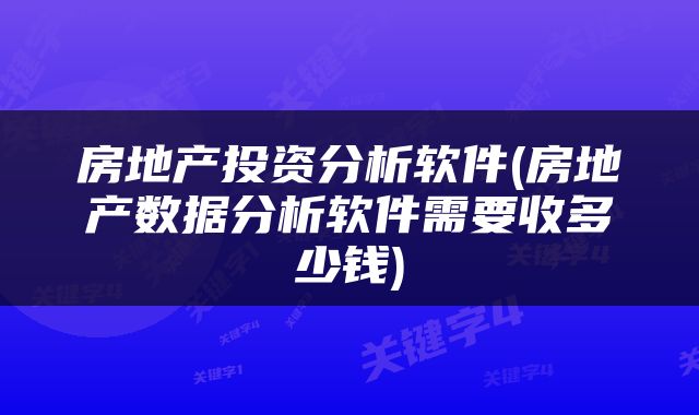 房地产投资分析软件(房地产数据分析软件需要收多少钱)