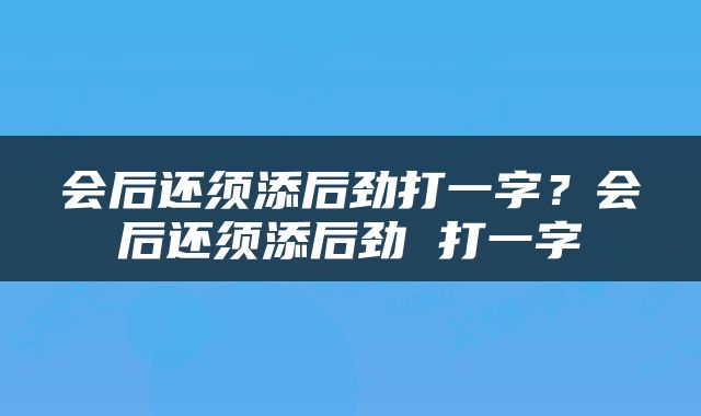会后还须添后劲打一字？会后还须添后劲 打一字