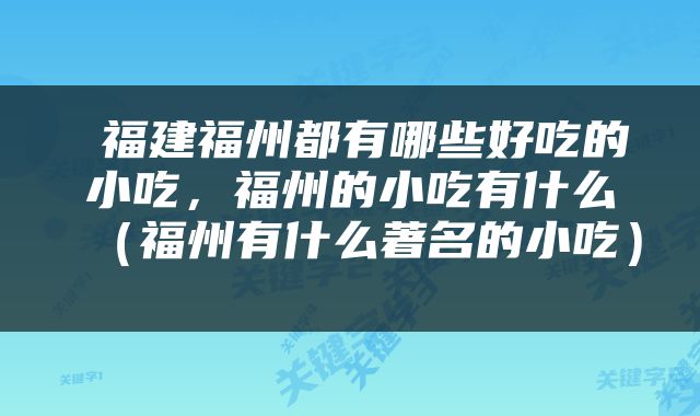  福建福州都有哪些好吃的小吃，福州的小吃有什么（福州有什么著名的小吃） 