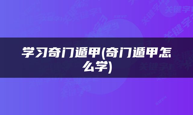 学习奇门遁甲(奇门遁甲怎么学)