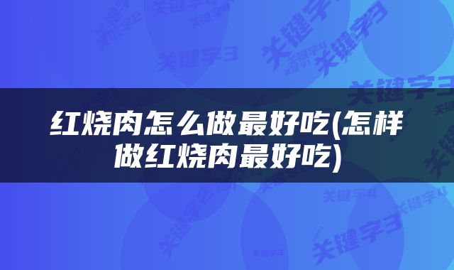 红烧肉怎么做最好吃(怎样做红烧肉最好吃)