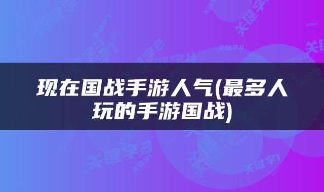 现在国战手游人气(最多人玩的手游国战)