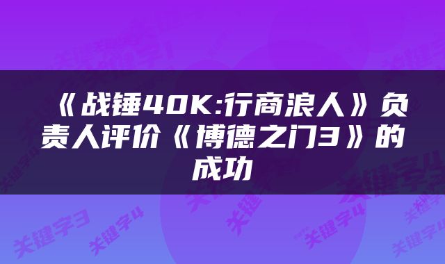 《战锤40K:行商浪人》负责人评价《博德之门3》的成功