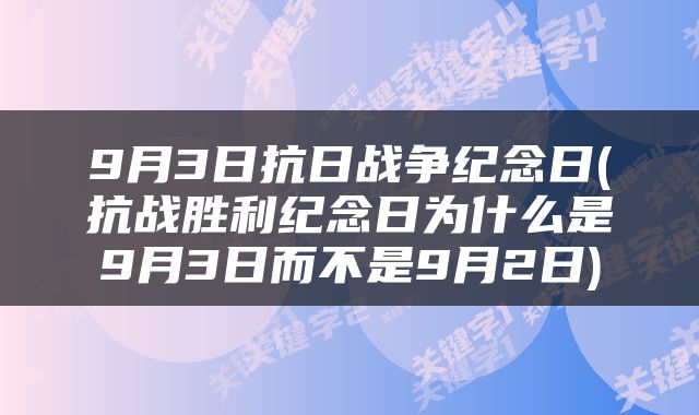 9月3日抗日战争纪念日(抗战胜利纪念日为什么是9月3日而不是9月2日)