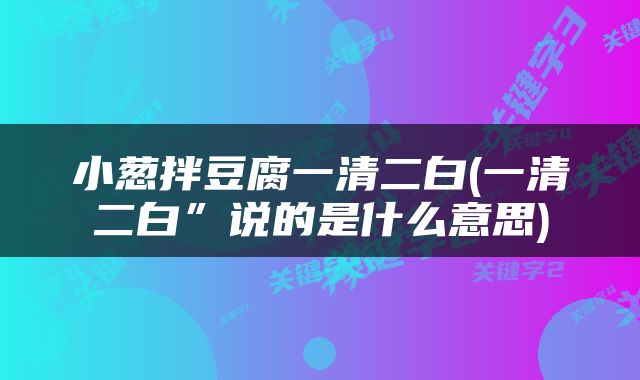 小葱拌豆腐一清二白(一清二白”说的是什么意思)