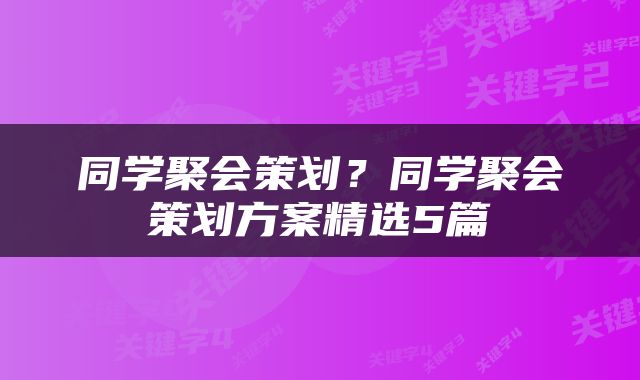 同学聚会策划？同学聚会策划方案精选5篇