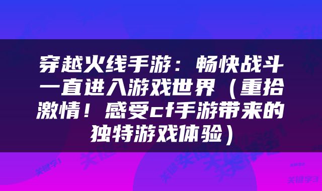 穿越火线手游：畅快战斗一直进入游戏世界（重拾激情！感受cf手游带来的独特游戏体验）