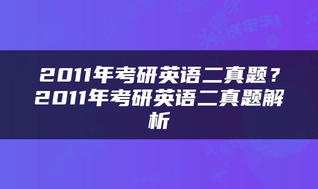 2011年考研英语二真题？2011年考研英语二真题解析