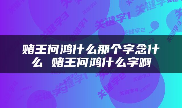 赌王何鸿什么那个字念什么 赌王何鸿什么字啊