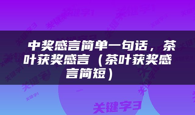  中奖感言简单一句话，茶叶获奖感言（茶叶获奖感言简短） 