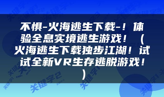 不惧-火海逃生下载-！体验全息实境逃生游戏！（火海逃生下载独步江湖！试试全新VR生存逃脱游戏！）