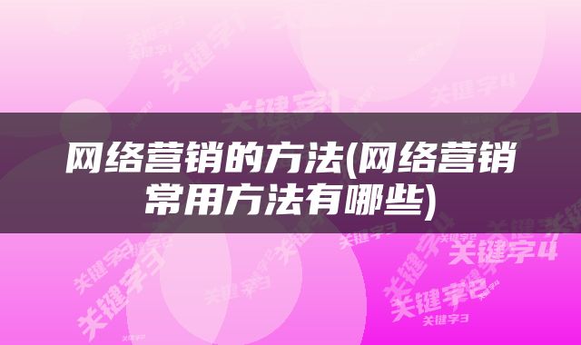 网络营销的方法(网络营销常用方法有哪些)
