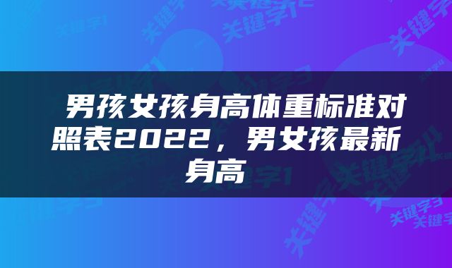  男孩女孩身高体重标准对照表2022，男女孩最新身高 