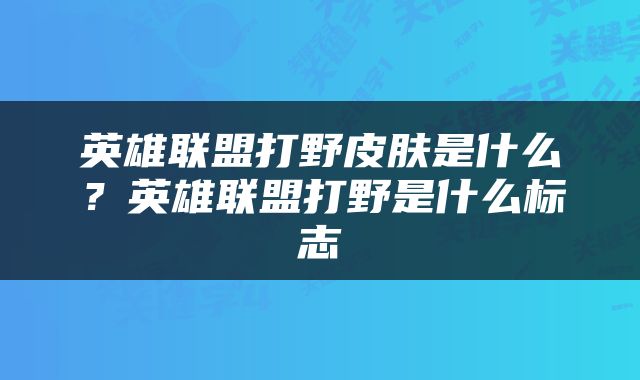 英雄联盟打野皮肤是什么？英雄联盟打野是什么标志