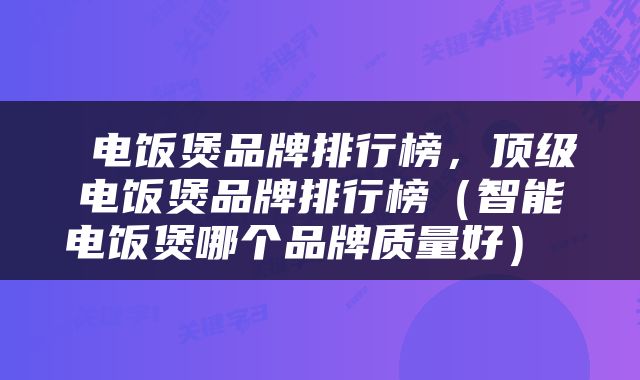  电饭煲品牌排行榜，顶级电饭煲品牌排行榜（智能电饭煲哪个品牌质量好） 