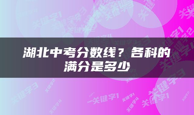 湖北中考分数线？各科的满分是多少