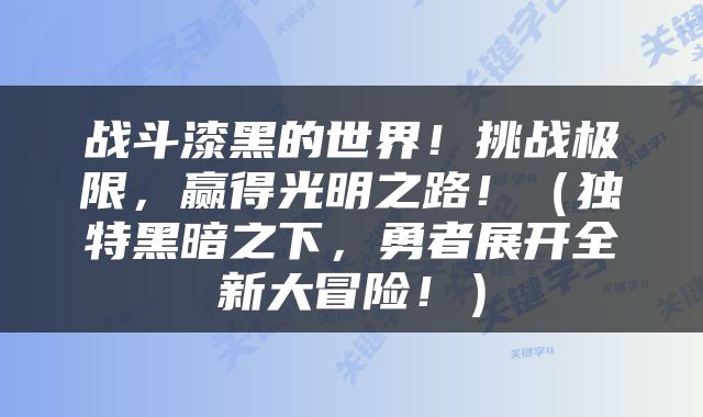 战斗漆黑的世界！挑战极限，赢得光明之路！（独特黑暗之下，勇者展开全新大冒险！）