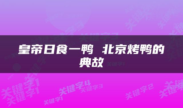 皇帝日食一鸭 北京烤鸭的典故