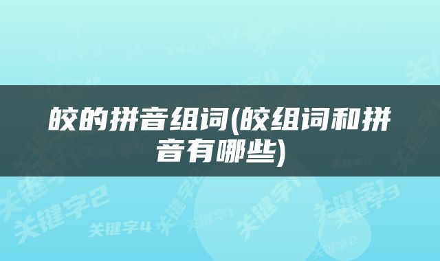皎的拼音组词(皎组词和拼音有哪些)