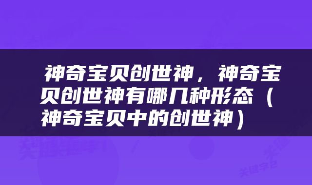 神奇宝贝创世神，神奇宝贝创世神有哪几种形态（神奇宝贝中的创世神） 