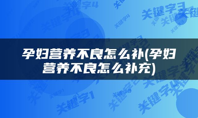 孕妇营养不良怎么补(孕妇营养不良怎么补充)