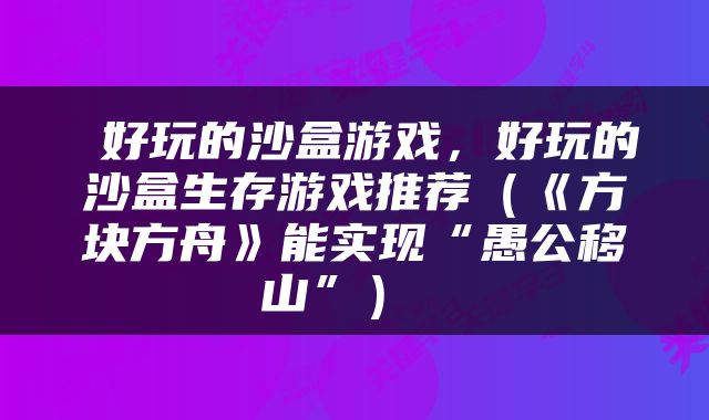  好玩的沙盒游戏，好玩的沙盒生存游戏推荐（《方块方舟》能实现“愚公移山”） 