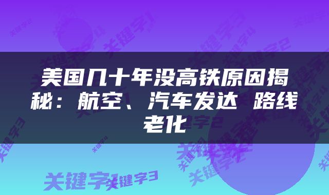 美国几十年没高铁原因揭秘：航空、汽车发达 路线老化