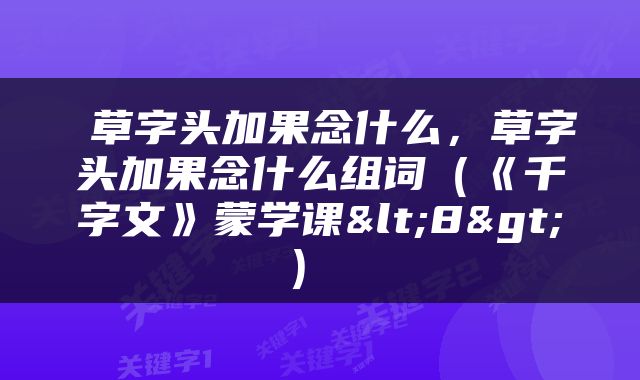  草字头加果念什么，草字头加果念什么组词（《千字文》蒙学课<8>） 