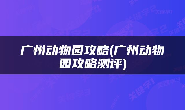 广州动物园攻略(广州动物园攻略测评)