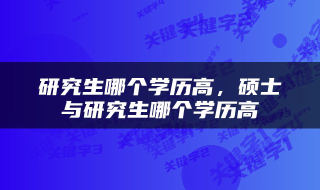 研究生哪个学历高，硕士与研究生哪个学历高