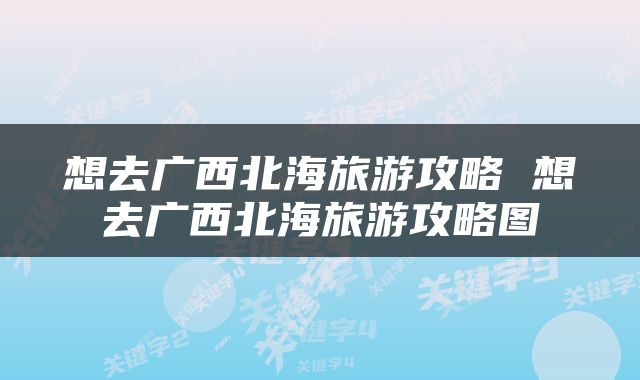 想去广西北海旅游攻略 想去广西北海旅游攻略图