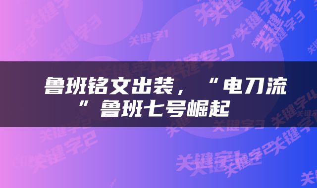  鲁班铭文出装，“电刀流”鲁班七号崛起 