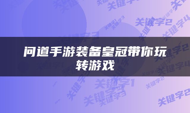 问道手游装备皇冠带你玩转游戏