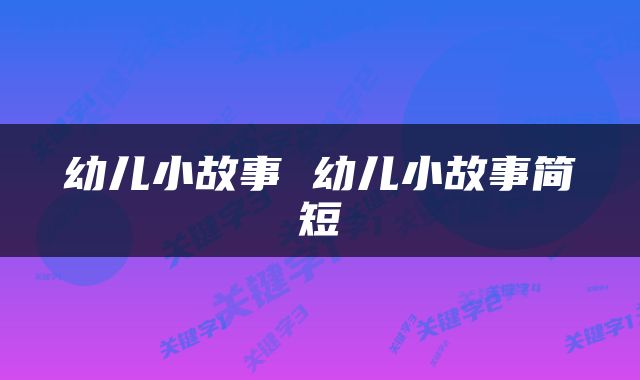 幼儿小故事 幼儿小故事简短