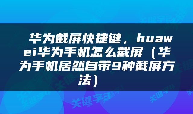  华为截屏快捷键，huawei华为手机怎么截屏（华为手机居然自带9种截屏方法） 