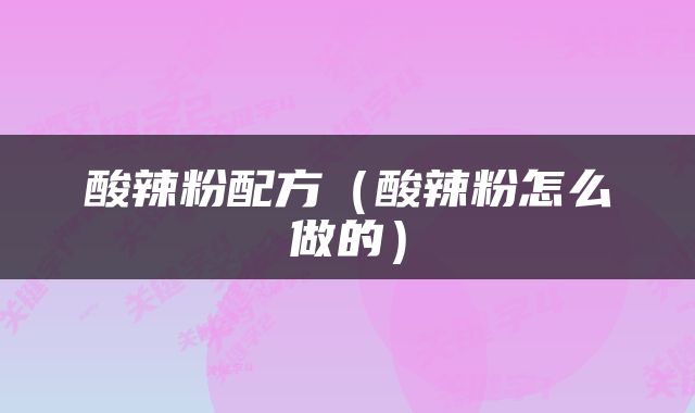 酸辣粉配方（酸辣粉怎么做的）