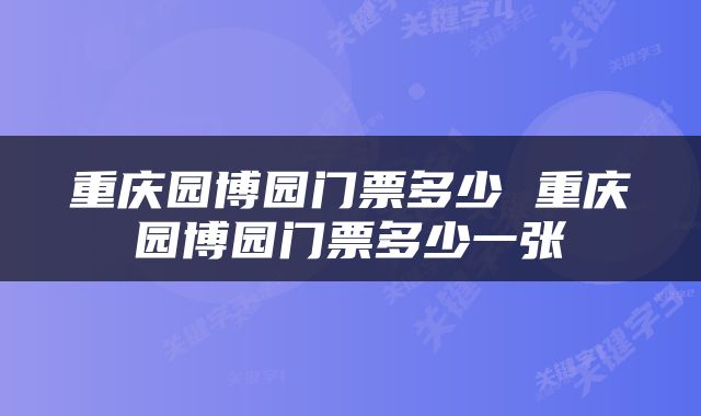 重庆园博园门票多少 重庆园博园门票多少一张