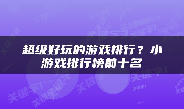 超级好玩的游戏排行？小游戏排行榜前十名