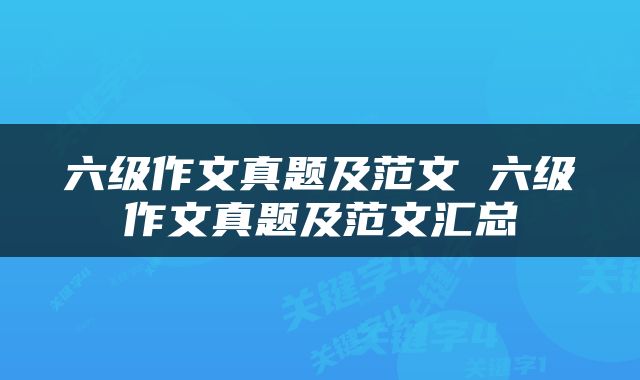 六级作文真题及范文 六级作文真题及范文汇总