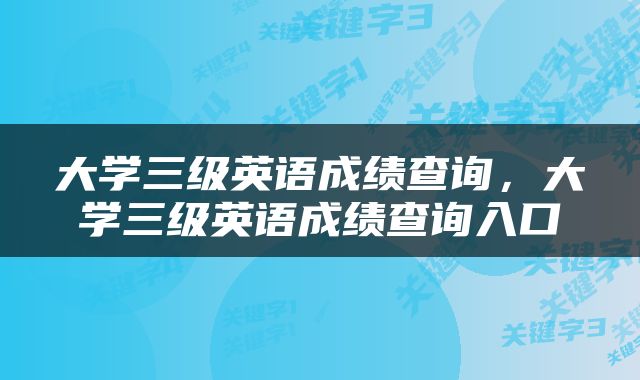 大学三级英语成绩查询，大学三级英语成绩查询入口