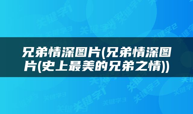 兄弟情深图片(兄弟情深图片(史上最美的兄弟之情))