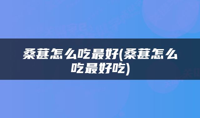桑葚怎么吃最好(桑葚怎么吃最好吃)