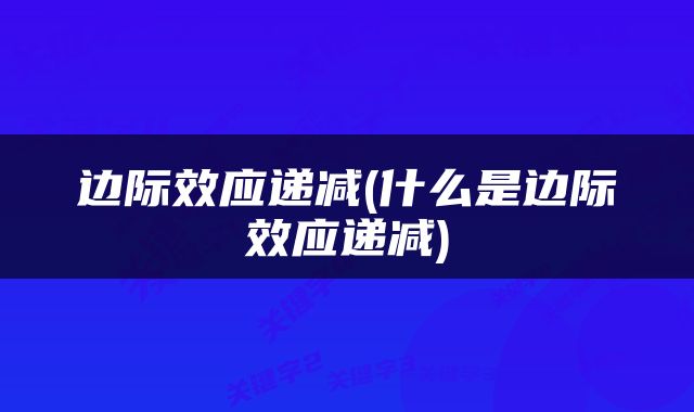 边际效应递减(什么是边际效应递减)