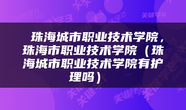  珠海城市职业技术学院，珠海市职业技术学院（珠海城市职业技术学院有护理吗） 