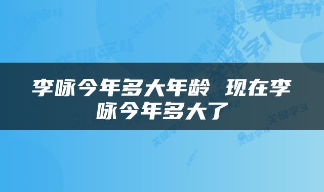 李咏今年多大年龄 现在李咏今年多大了