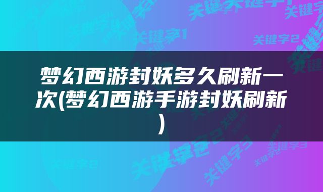 梦幻西游封妖多久刷新一次(梦幻西游手游封妖刷新)