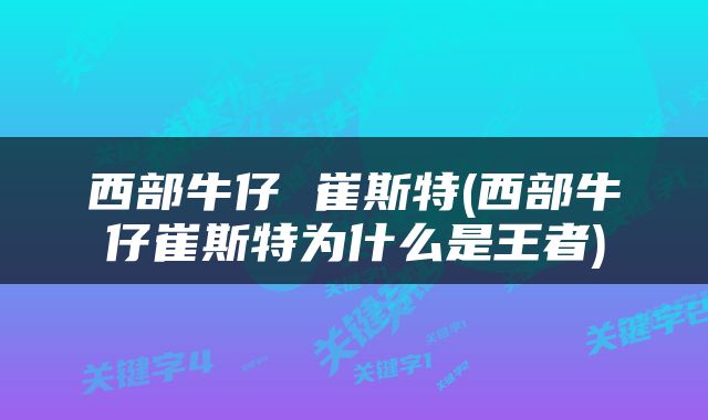 西部牛仔 崔斯特(西部牛仔崔斯特为什么是王者)
