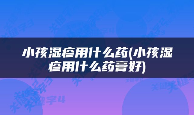 小孩湿疹用什么药(小孩湿疹用什么药膏好)